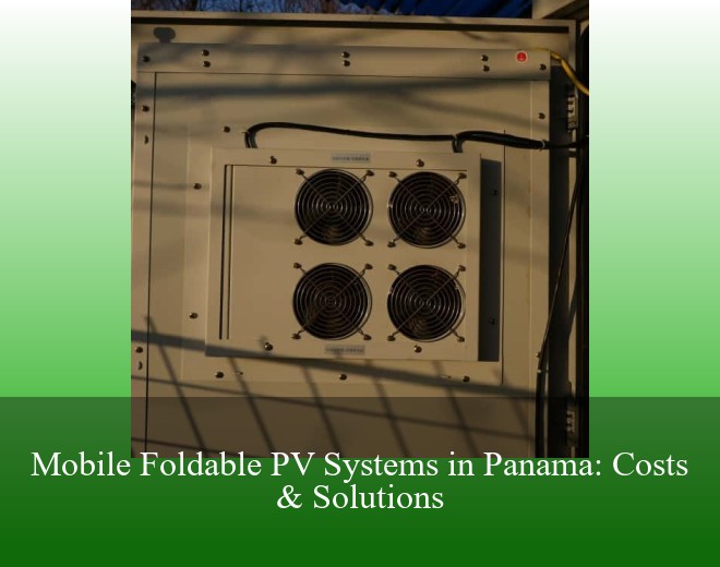 Mobile Foldable PV Systems in Panama: Costs & Solutions